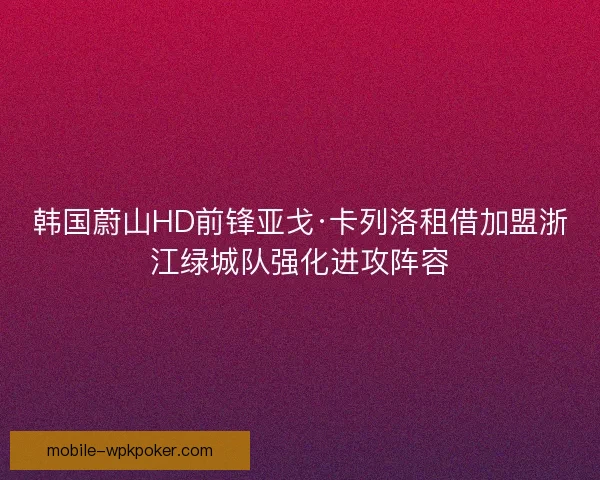 韩国蔚山HD前锋亚戈·卡列洛租借加盟浙江绿城队强化进攻阵容